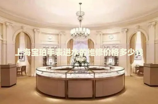 上海寶珀手表進(jìn)水的維修價(jià)格多少錢