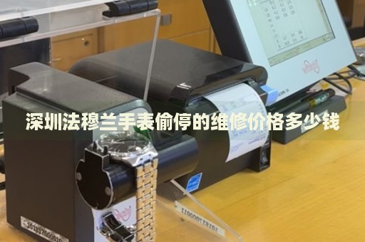 深圳法穆蘭手表偷停的維修價(jià)格多少錢