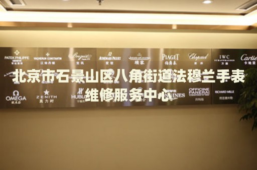 北京市石景山區(qū)八角街道法穆蘭手表維修服務(wù)中心