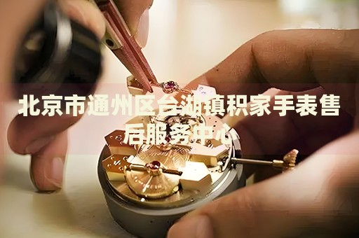 北京市通州區(qū)臺(tái)湖鎮(zhèn)積家手表售后服務(wù)中心
