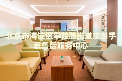 北京市海淀區(qū)學(xué)院路街道寶珀手表售后服務(wù)中心