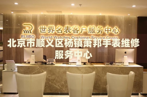 北京市順義區(qū)楊鎮(zhèn)蕭邦手表維修服務(wù)中心