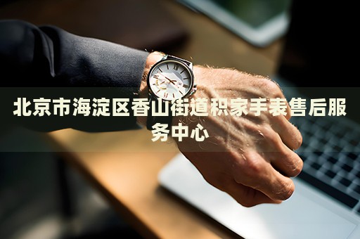 北京市海淀區(qū)香山街道積家手表售后服務(wù)中心