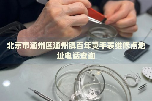北京市通州區(qū)通州鎮(zhèn)百年靈手表維修點(diǎn)地址電話(huà)查詢(xún)