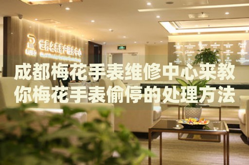 成都梅花手表維修中心來教你梅花手表偷停的處理方法都有哪些？
