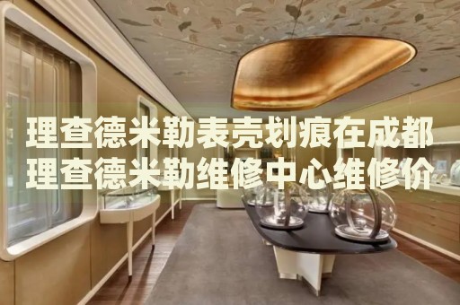 理查德米勒表殼劃痕在成都理查德米勒維修中心維修價格多少錢？