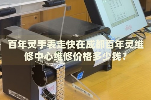 百年靈手表走快在成都百年靈維修中心維修價格多少錢？