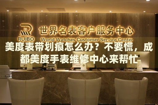 美度表帶劃痕怎么辦？不要慌，成都美度手表維修中心來幫忙
