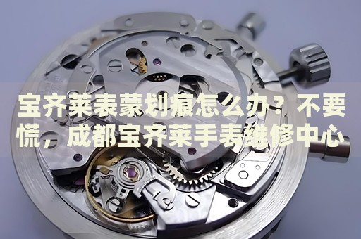 寶齊萊表蒙劃痕怎么辦？不要慌，成都寶齊萊手表維修中心來幫忙