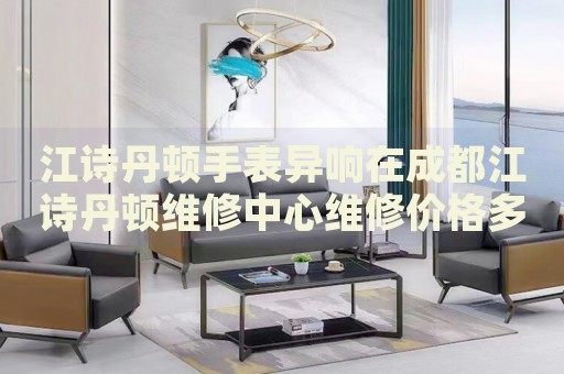 江詩丹頓手表異響在成都江詩丹頓維修中心維修價(jià)格多少錢？
