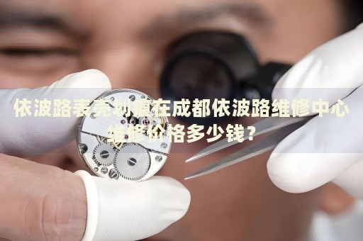 依波路表殼劃痕在成都依波路維修中心維修價(jià)格多少錢？