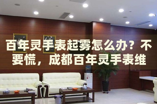 百年靈手表起霧怎么辦？不要慌，成都百年靈手表維修中心來(lái)幫忙