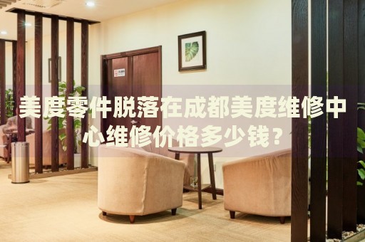 美度零件脫落在成都美度維修中心維修價(jià)格多少錢？