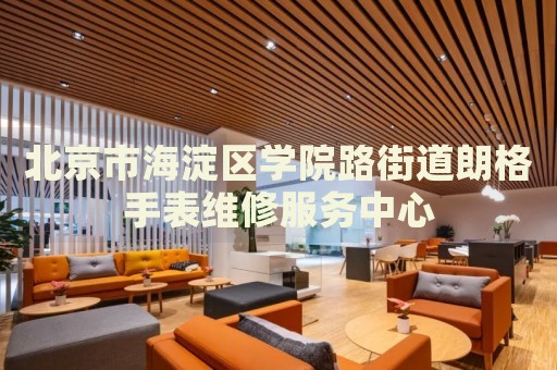 北京市海淀區(qū)學院路街道朗格手表維修服務中心