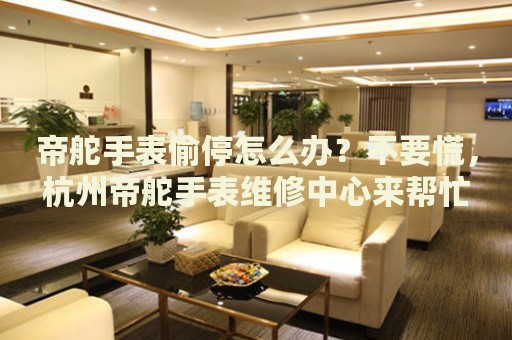 帝舵手表偷停怎么辦？不要慌，杭州帝舵手表維修中心來(lái)幫忙