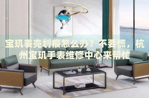寶璣表殼劃痕怎么辦？不要慌，杭州寶璣手表維修中心來幫忙