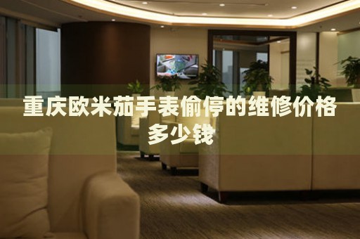 重慶歐米茄手表偷停的維修價格多少錢