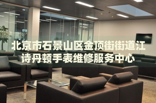 北京市石景山區(qū)金頂街街道江詩丹頓手表維修服務中心